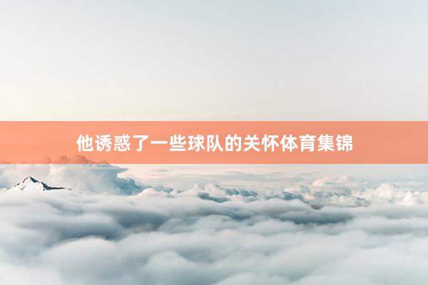 他诱惑了一些球队的关怀体育集锦