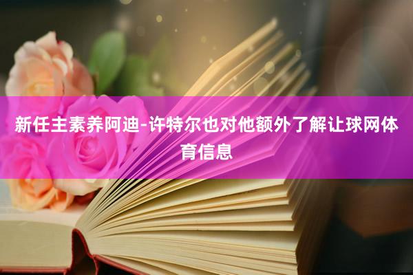 新任主素养阿迪-许特尔也对他额外了解让球网体育信息