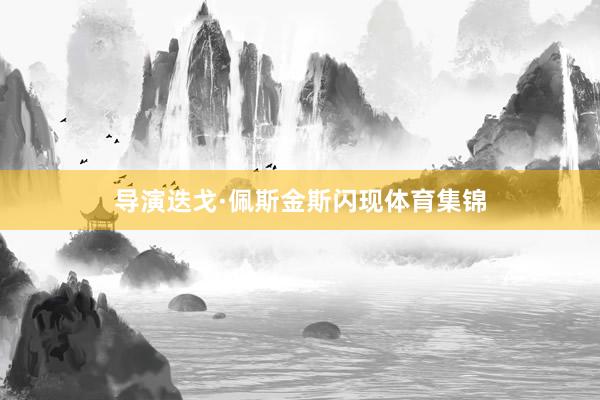 导演迭戈·佩斯金斯闪现体育集锦