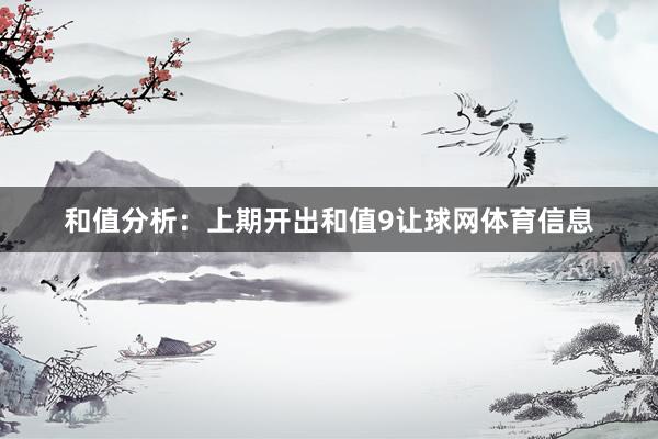 和值分析：　　上期开出和值9让球网体育信息