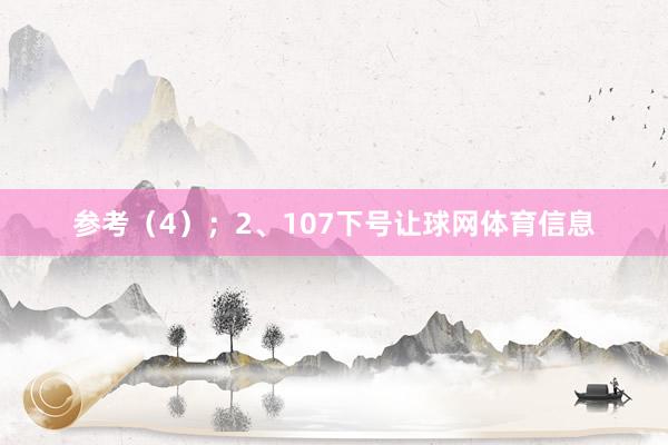 参考（4）；　　2、107下号让球网体育信息