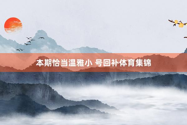 本期恰当温雅小 号回补体育集锦
