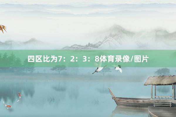 四区比为7：2：3：8体育录像/图片