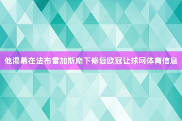 他渴慕在法布雷加斯麾下修复欧冠让球网体育信息
