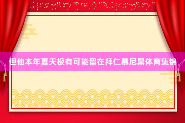但他本年夏天极有可能留在拜仁慕尼黑体育集锦