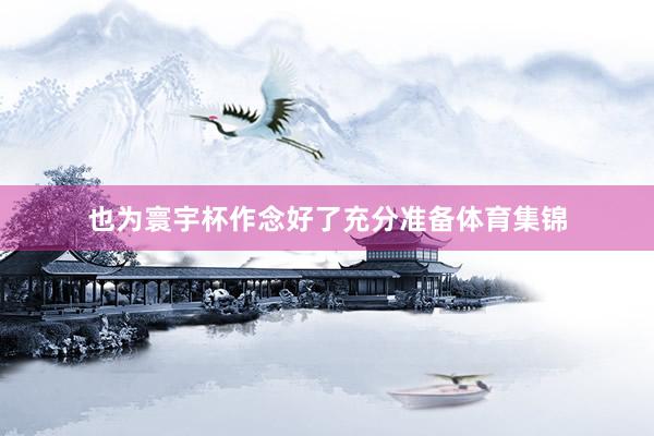 也为寰宇杯作念好了充分准备体育集锦