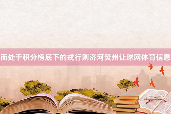 而处于积分榜底下的戎行则济河焚州让球网体育信息