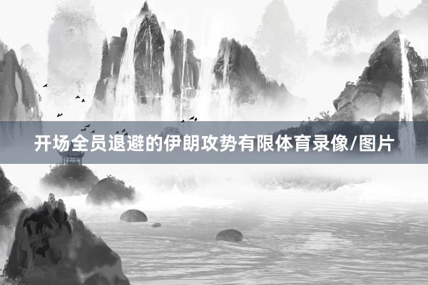 开场全员退避的伊朗攻势有限体育录像/图片