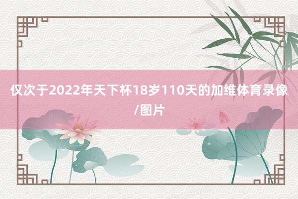 仅次于2022年天下杯18岁110天的加维体育录像/图片