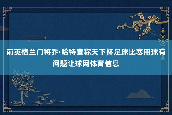 前英格兰门将乔·哈特宣称天下杯足球比赛用球有问题让球网体育信息