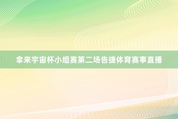 拿来宇宙杯小组赛第二场告捷体育赛事直播