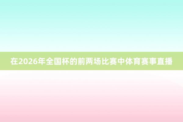 在2026年全国杯的前两场比赛中体育赛事直播